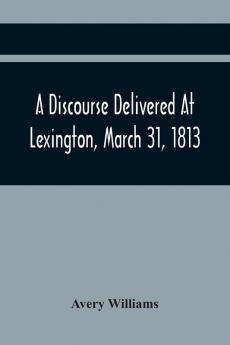 A Discourse Delivered At Lexington March 31 1813 The Day Which Completed A Century From The Incorporation Of The Town