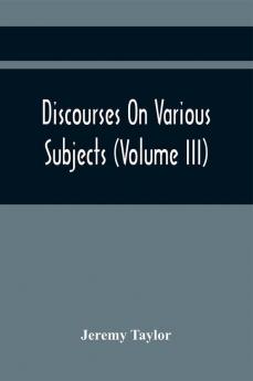 Discourses On Various Subjects (Volume Iii)