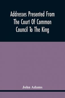 Addresses Presented From The Court Of Common Council To The King On His Majesty'S Accession To The Throne