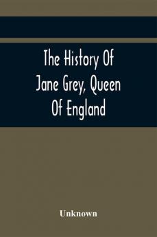 The History Of Jane Grey Queen Of England