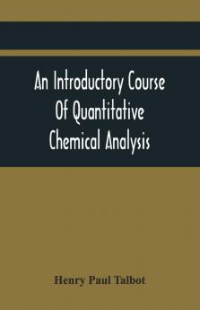 An Introductory Course Of Quantitative Chemical Analysis With Explanatory Notes And Stoichiometrical Problems