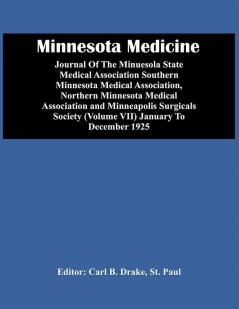 Minnesota Medicine; Journal Of The Minuesola State Medical Association Southern Minnesota Medical Association Northern Minnesota Medical Association And Minneapolis Surgicals Society (Volume Vii) January To December 1925