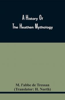 A History Of The Heathen Mythology; Or The Fables Of The Ancients Elucidated From Historical Records. An Important Key To The Classics. To Which Is Added An Enquiry Into The Religion Of The First Inhabitants Of Great Britain. And A Particular Accou