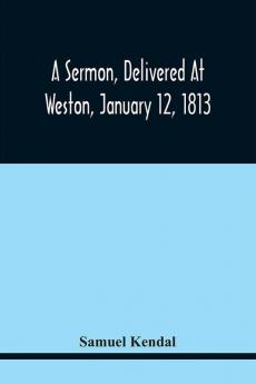 A Sermon Delivered At Weston January 12 1813 On The Termination Of A Century Since The Incorporation Of The Town