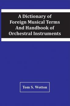 A Dictionary Of Foreign Musical Terms And Handbook Of Orchestral Instruments