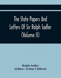 The State Papers And Letters Of Sir Ralph Sadler (Volume Ii)