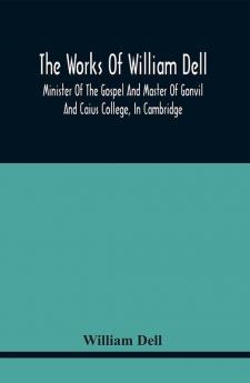 The Works Of William Dell Minister Of The Gospel And Master Of Gonvil And Caius College In Cambridge