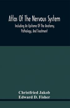 Atlas Of The Nervous System Including An Epitome Of The Anatomy Pathology And Treatment