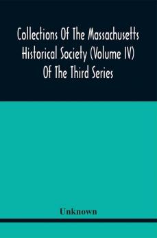 Collections Of The Massachusetts Historical Society (Volume Iv) Of The Third Series