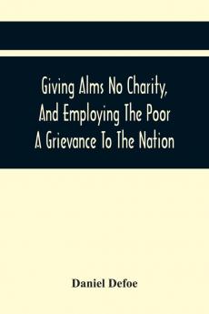 Giving Alms No Charity And Employing The Poor A Grievance To The Nation