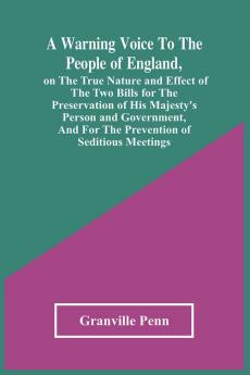 A Warning Voice To The People Of England On The True Nature And Effect Of The Two Bills For The Preservation Of His Majesty'S Person And Government And For The Prevention Of Seditious Meetings