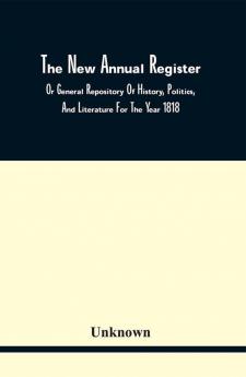 The New Annual Register Or General Repository Of History Politics And Literature For The Year 1818