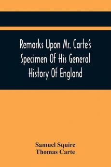 Remarks Upon Mr. Carte'S Specimen Of His General History Of England