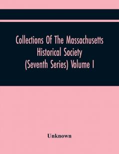 Collections Of The Massachusetts Historical Society (Seventh Series) Volume I