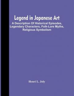 Legend In Japanese Art; A Description Of Historical Episodes Legendary Characters Folk-Lore Myths Religious Symbolism