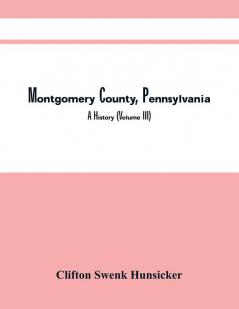 Montgomery County Pennsylvania ; A History (Volume Iii)