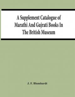 A Supplement Catalogue Of Marathi And Gujrati Books In The British Museum