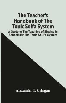 The Teacher'S Handbook Of The Tonic Solfa System; A Guide To The Teaching Of Singing In Schools By The Tonic Sol-Fa System