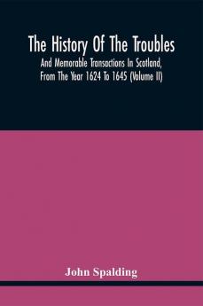 The History Of The Troubles And Memorable Transactions In Scotland From The Year 1624 To 1645 (Volume Ii)