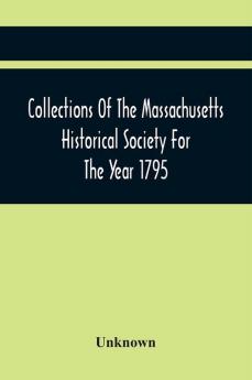 Collections Of The Massachusetts Historical Society For The Year 1795