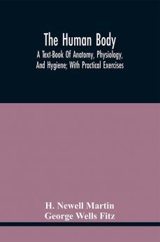 The Human Body; A Text-Book Of Anatomy Physiology And Hygiene; With Practical Exercises