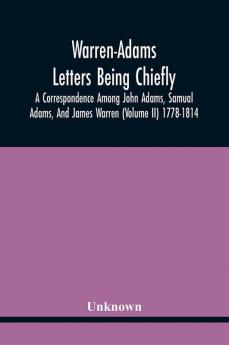 Warren-Adams Letters Being Chiefly A Correspondence Among John Adams Samual Adams And James Warren (Volume Ii) 1778-1814