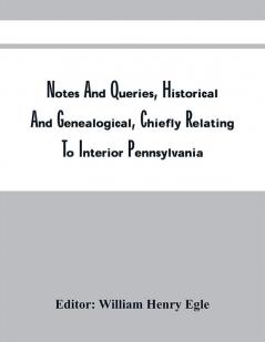 Notes And Queries Historical And Genealogical Chiefly Relating To Interior Pennsylvania