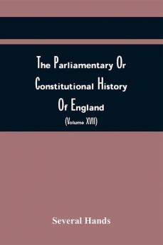 The Parliamentary Or Constitutional History Of England From The Earliest Times To The Restoration Of King Charles Ii (Volume Xvii)