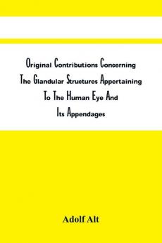 Original Contributions Concerning The Glandular Structures Appertaining To The Human Eye And Its Appendages