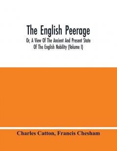 The English Peerage; Or A View Of The Ancient And Present State Of The English Nobility (Volume I)