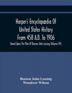 Harper'S Encyclopædia Of United States History From 458 A.D. To 1906 : Based Upon The Plan Of Benson John Lossing (Volume Vii)