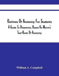 Outlines Of Anatomy For Students; A Guide To Dissection Based On Morris'S Text-Book Of Anatomy