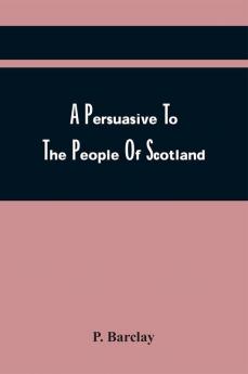 A Persuasive To The People Of Scotland In Order To Remove Their Prejudice To The Book Of Common Prayer : Wherein Are Answered All Objections Against The Liturgy Of The Church Of England &C.