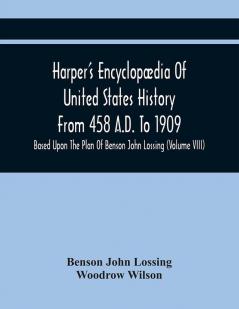 Harper'S Encyclopædia Of United States History From 458 A.D. To 1909 : Based Upon The Plan Of Benson John Lossing (Volume Viii)