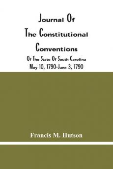 Journal Of The Constitutional Conventions Of The State Of South Carolina May 10 1790-June 3 1790