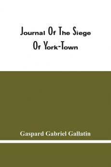 Journal Of The Siege Of York-Town : Unpublished Journal Of The Siege Of York-Town In 1781 Operated By The General Staff Of The French Army