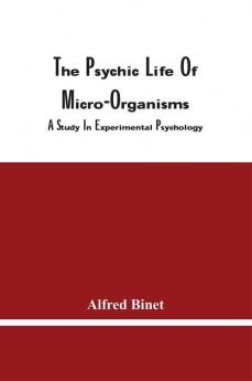 The Psychic Life Of Micro-Organisms : A Study In Experimental Psychology