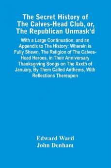 The Secret History Of The Calves-Head Club Or The Republican Unmask'D