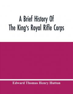 A Brief History Of The King'S Royal Rifle Corps