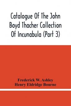 Catalogue Of The John Boyd Thacher Collection Of Incunabula (Part 3)