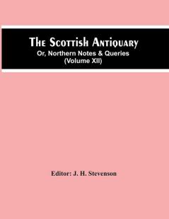 The Scottish Antiquary; Or Northern Notes & Queries (Volume Xii)