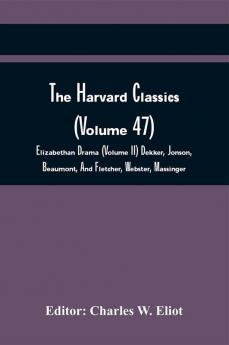 The Harvard Classics (Volume 47); Elizabethan Drama (Volume Ii) Dekker Jonson Beaumont And Fletcher Webster Massinger