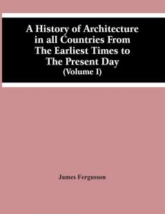 A History Of Architecture In All Countries From The Earliest Times To The Present Day (Volume I)