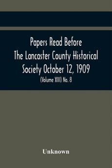 Papers Read Before The Lancaster County Historical Society October 12 1909; History Herself As Seen In Her Own Workshop; (Volume Xiii) No. 8