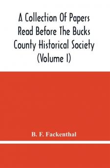 A Collection Of Papers Read Before The Bucks County Historical Society (Volume I)