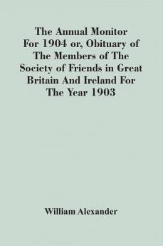 The Annual Monitor For 1904 Or Obituary Of The Members Of The Society Of Friends In Great Britain And Ireland For The Year 1903