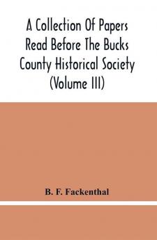 A Collection Of Papers Read Before The Bucks County Historical Society (Volume Iii)