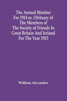 The Annual Monitor For 1914 Or Obituary Of The Members Of The Society Of Friends In Great Britain And Ireland For The Year 1913