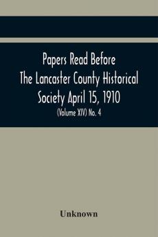 Papers Read Before The Lancaster County Historical Society April 15 1910; History Herself As Seen In Her Own Workshop; (Volume Xiv) No. 4