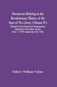 Documents Relating To The Revolutionary History Of The State Of New Jersey (Volume Iv) Extracts From American Newspapers Relating To The New Jersey Nov. 1 1779- September 30 1780